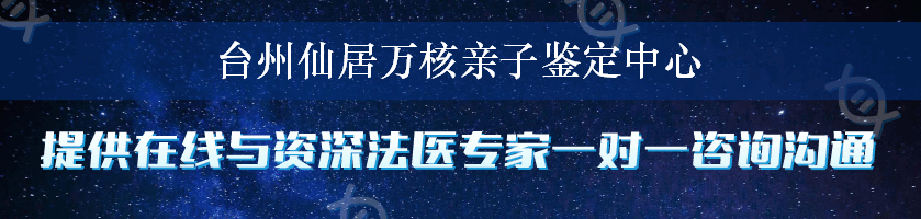 台州仙居万核亲子鉴定中心